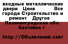  входные металлические двери › Цена ­ 5 360 - Все города Строительство и ремонт » Другое   . Калининградская обл.,Балтийск г.